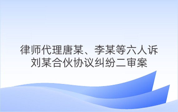 律师代理唐某、李某等六人诉刘某合伙协议纠纷二审案