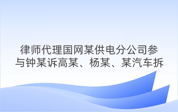 律师代理国网某供电分公司参与钟某诉高某、杨某、某汽车拆解公司、某建材厂、国网某供电分公司健康权、身体权纠纷一审、二审案