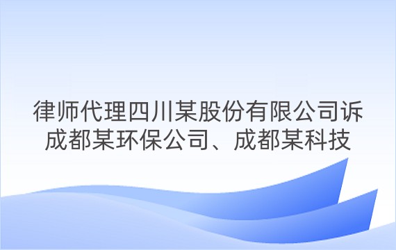 律师代理四川某股份有限公司诉成都某环保公司、成都某科技公司合同纠纷案二审案例